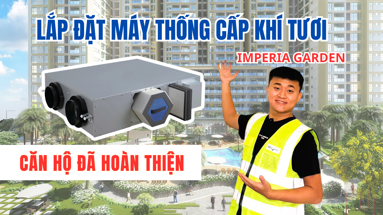 Lắp Máy Cấp Khí Tươi Cho Căn Hộ 110m2 Tại Imperia Garden: Giải Pháp Khí Sạch Chuẩn Mỹ
